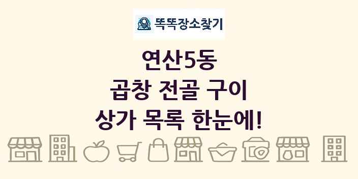 연산5동 곱창 전골 구이 상가 목록 및 정보