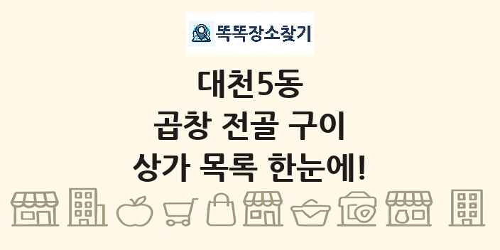 대천5동 곱창 전골 구이 상가 목록 및 정보