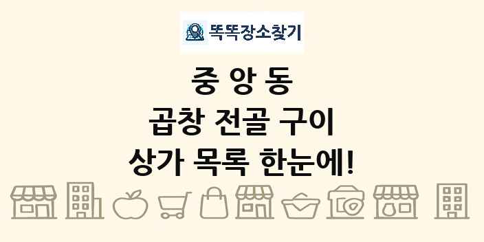 중앙동 곱창 전골 구이 상가 목록 및 정보