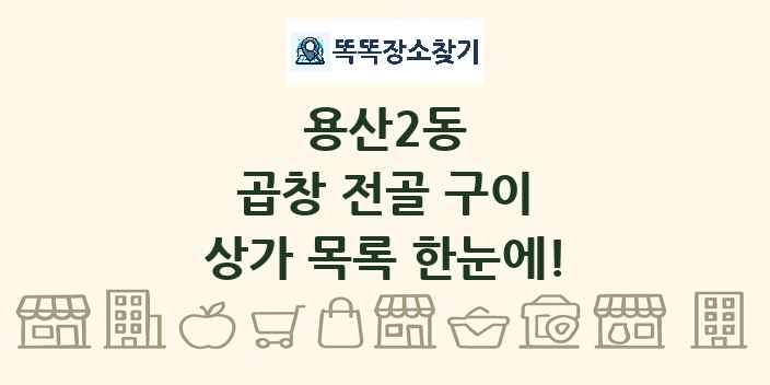 용산2동 곱창 전골 구이 상가 목록 및 정보