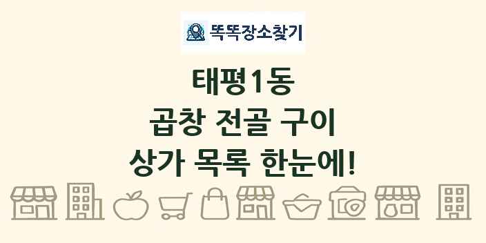 태평1동 곱창 전골 구이 상가 목록 및 정보