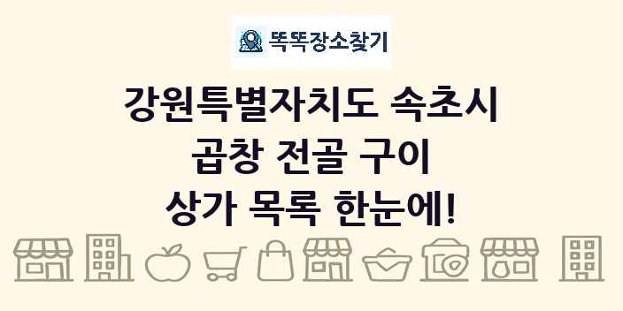 강원특별자치도 속초시 곱창 전골 구이 상가 목록 및 정보