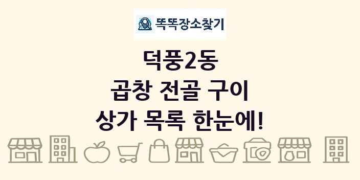 덕풍2동 곱창 전골 구이 상가 목록 및 정보