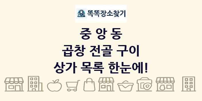 중앙동 곱창 전골 구이 상가 목록 및 정보