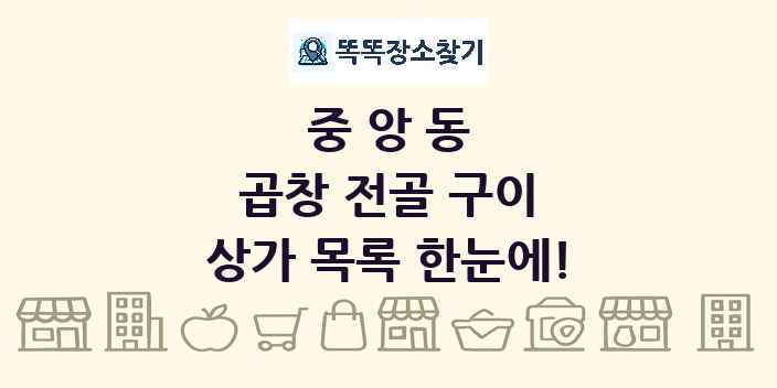 중앙동 곱창 전골 구이 상가 목록 및 정보