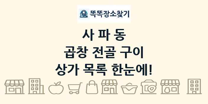 사파동 곱창 전골 구이 상가 목록 및 정보