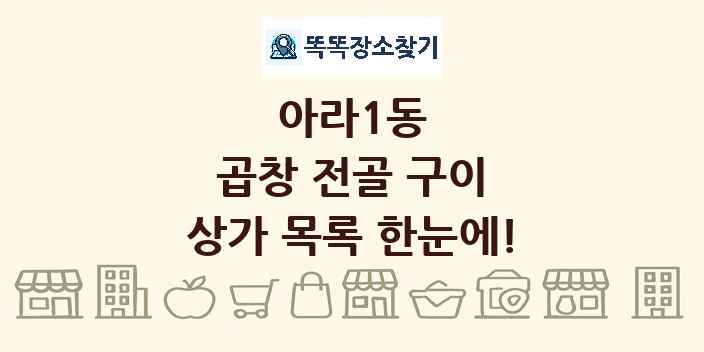 아라1동 곱창 전골 구이 상가 목록 및 정보