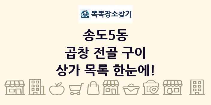 송도5동 곱창 전골 구이 상가 목록 및 정보