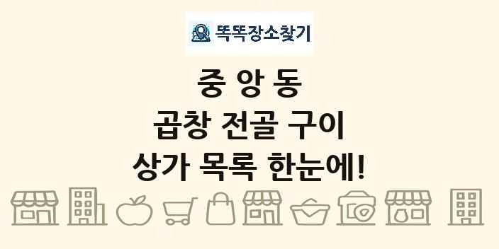 중앙동 곱창 전골 구이 상가 목록 및 정보