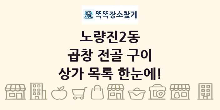 노량진2동 곱창 전골 구이 상가 목록 및 정보