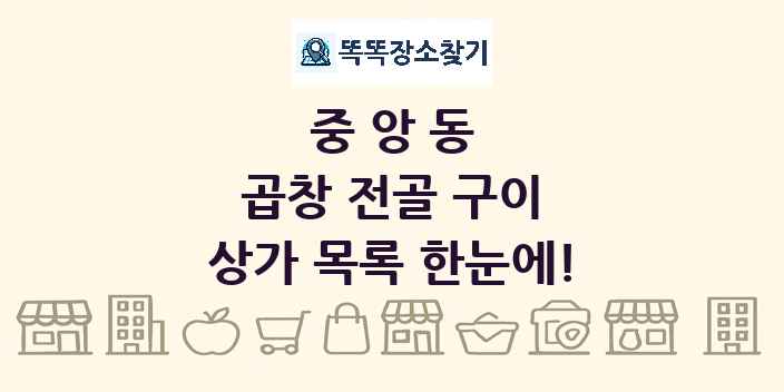 중앙동 곱창 전골 구이 상가 목록 및 정보