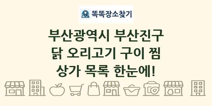 부산광역시 부산진구 닭 오리고기 구이 찜 상가 목록 및 정보