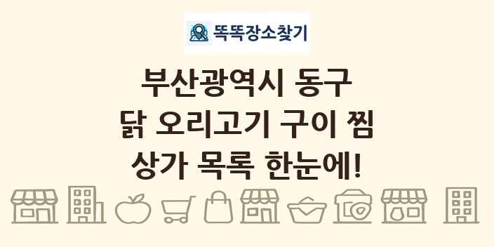 부산광역시 동구 닭 오리고기 구이 찜 상가 목록 및 정보