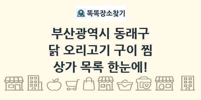 부산광역시 동래구 닭 오리고기 구이 찜 상가 목록 및 정보
