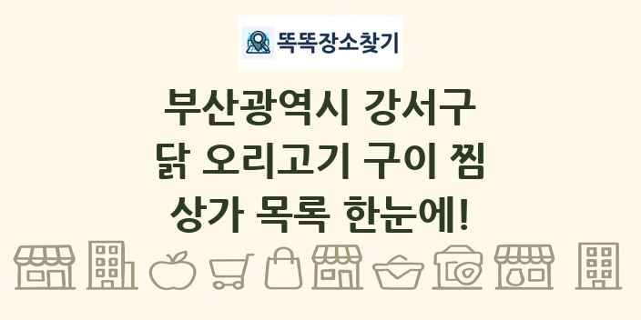 부산광역시 강서구 닭 오리고기 구이 찜 상가 목록 및 정보
