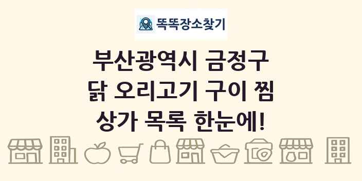 부산광역시 금정구 닭 오리고기 구이 찜 상가 목록 및 정보