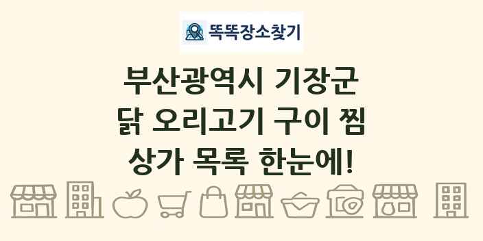 부산광역시 기장군 닭 오리고기 구이 찜 상가 목록 및 정보