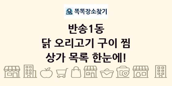 반송1동 닭 오리고기 구이 찜 상가 목록 및 정보