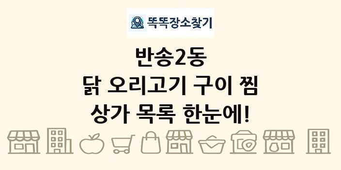 반송2동 닭 오리고기 구이 찜 상가 목록 및 정보