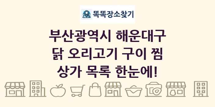 부산광역시 해운대구 닭 오리고기 구이 찜 상가 목록 및 정보