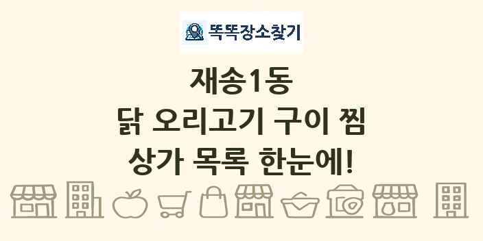 재송1동 닭 오리고기 구이 찜 상가 목록 및 정보