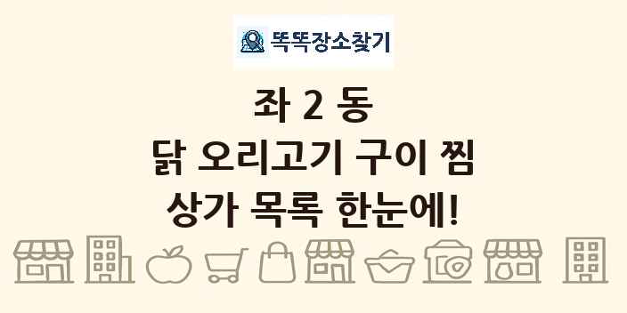 좌2동 닭 오리고기 구이 찜 상가 목록 및 정보