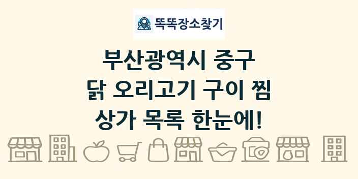 부산광역시 중구 닭 오리고기 구이 찜 상가 목록 및 정보