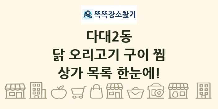 다대2동 닭 오리고기 구이 찜 상가 목록 및 정보
