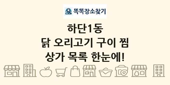 하단1동 닭 오리고기 구이 찜 상가 목록 및 정보