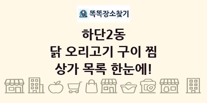 하단2동 닭 오리고기 구이 찜 상가 목록 및 정보