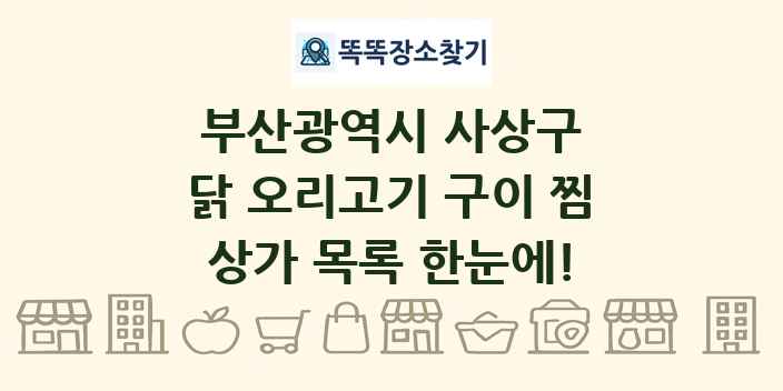 부산광역시 사상구 닭 오리고기 구이 찜 상가 목록 및 정보