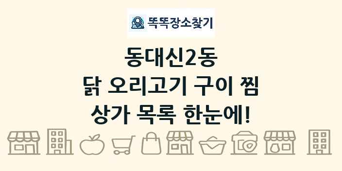 동대신2동 닭 오리고기 구이 찜 상가 목록 및 정보