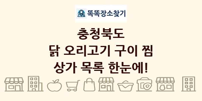 충청북도 닭 오리고기 구이 찜 상가 목록 및 정보