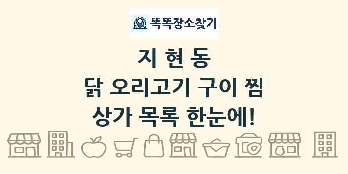 지현동 닭 오리고기 구이 찜 상가 목록 및 정보