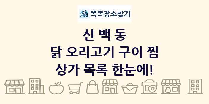 신백동 닭 오리고기 구이 찜 상가 목록 및 정보