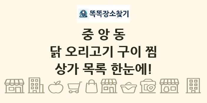 중앙동 닭 오리고기 구이 찜 상가 목록 및 정보