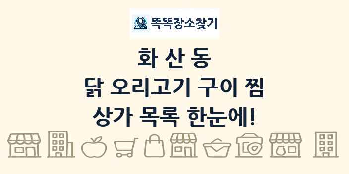 화산동 닭 오리고기 구이 찜 상가 목록 및 정보