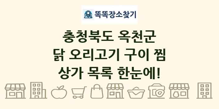 충청북도 옥천군 닭 오리고기 구이 찜 상가 목록 및 정보