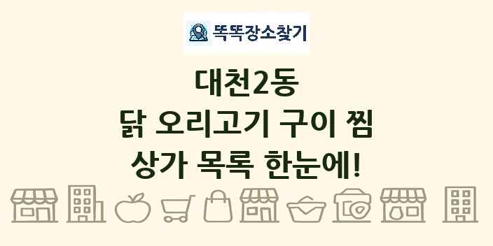 대천2동 닭 오리고기 구이 찜 상가 목록 및 정보