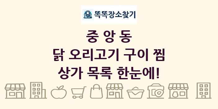 중앙동 닭 오리고기 구이 찜 상가 목록 및 정보