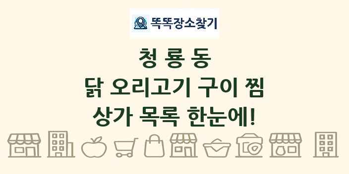 청룡동 닭 오리고기 구이 찜 상가 목록 및 정보