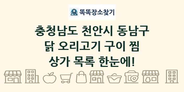 충청남도 천안시 동남구 닭 오리고기 구이 찜 상가 목록 및 정보