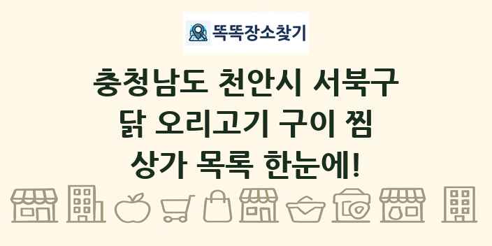 충청남도 천안시 서북구 닭 오리고기 구이 찜 상가 목록 및 정보