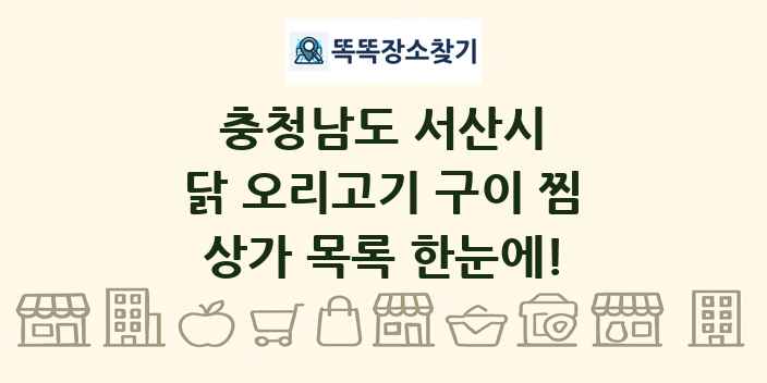 충청남도 서산시 닭 오리고기 구이 찜 상가 목록 및 정보