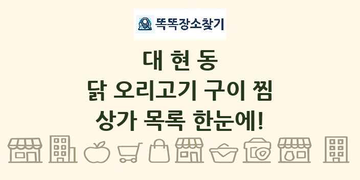 대현동 닭 오리고기 구이 찜 상가 목록 및 정보