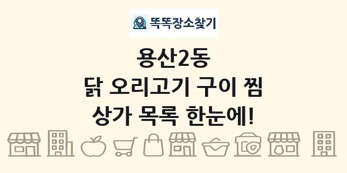 용산2동 닭 오리고기 구이 찜 상가 목록 및 정보