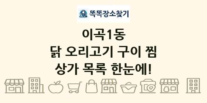 이곡1동 닭 오리고기 구이 찜 상가 목록 및 정보