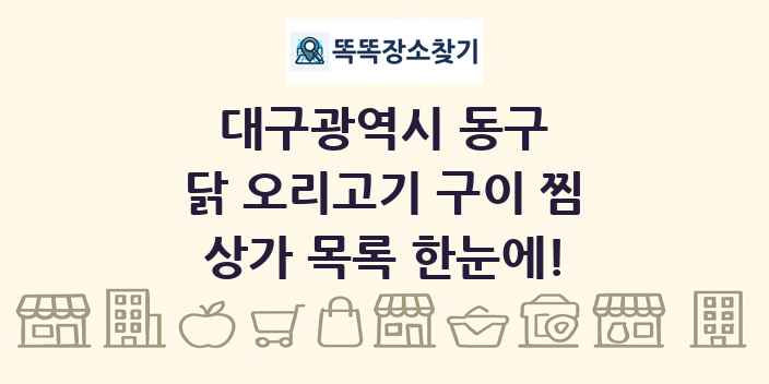 대구광역시 동구 닭 오리고기 구이 찜 상가 목록 및 정보