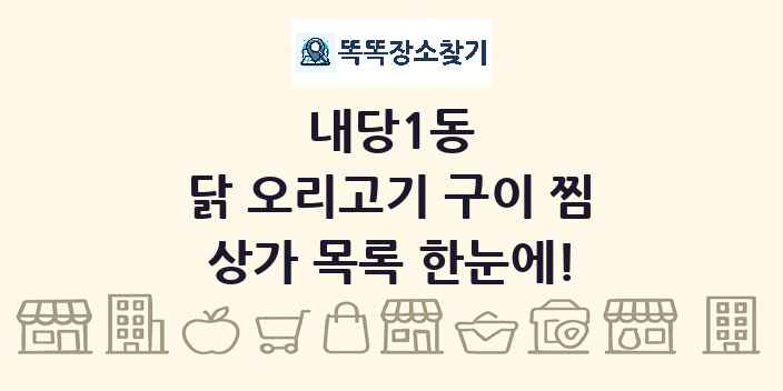 내당1동 닭 오리고기 구이 찜 상가 목록 및 정보