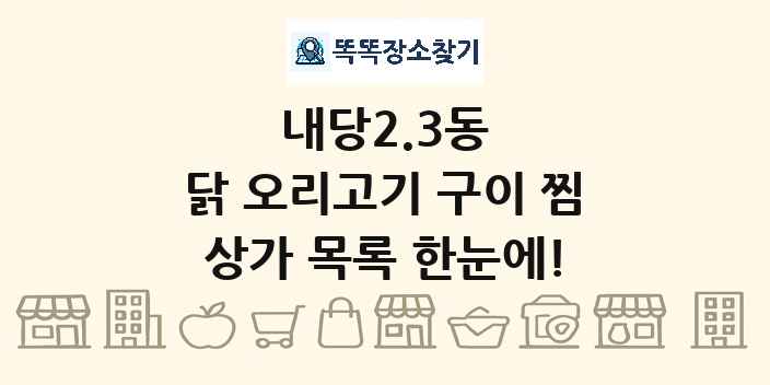 내당2.3동 닭 오리고기 구이 찜 상가 목록 및 정보
